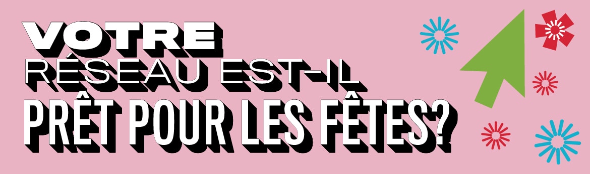 Votre réseau est-il prêt pour les Fêtes?