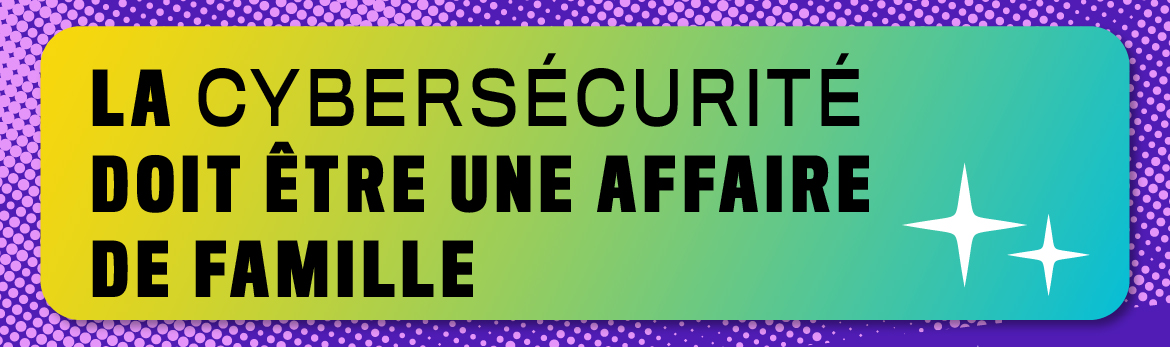 La cybersécurité doit être une affaire de famille